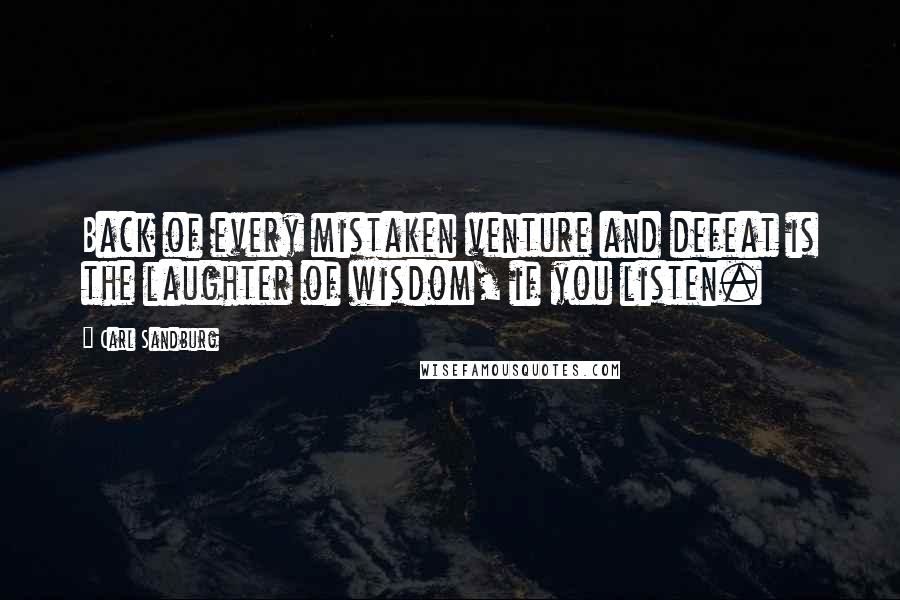 Carl Sandburg Quotes: Back of every mistaken venture and defeat is the laughter of wisdom, if you listen.