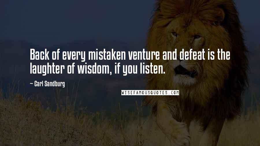 Carl Sandburg Quotes: Back of every mistaken venture and defeat is the laughter of wisdom, if you listen.