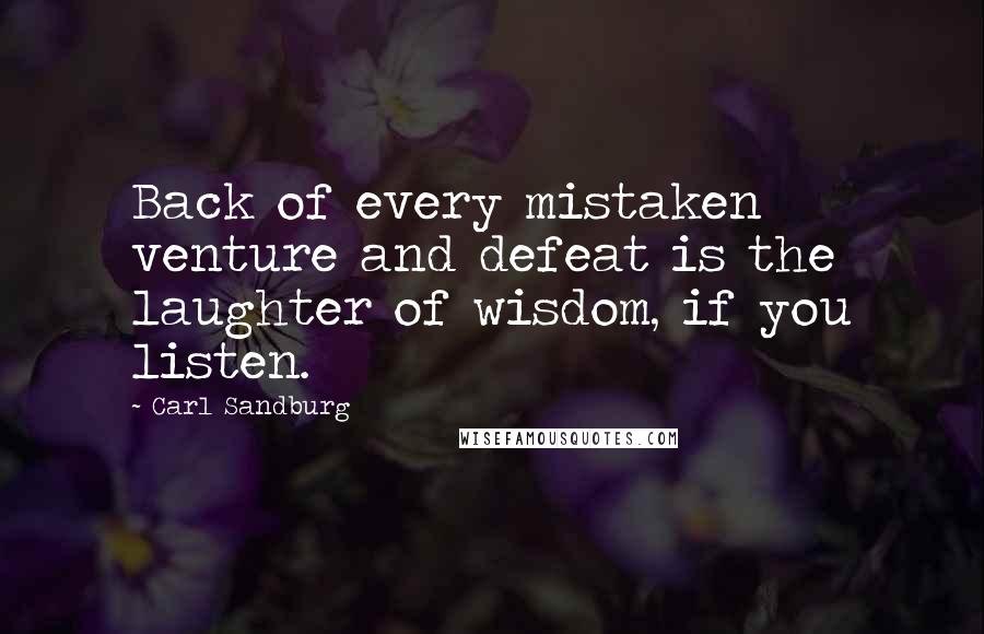 Carl Sandburg Quotes: Back of every mistaken venture and defeat is the laughter of wisdom, if you listen.