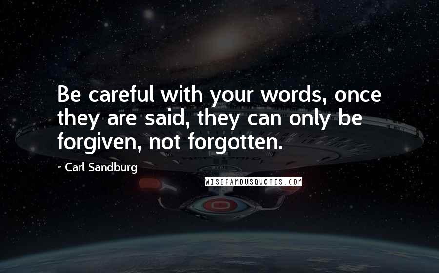 Carl Sandburg Quotes: Be careful with your words, once they are said, they can only be forgiven, not forgotten.