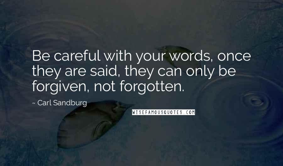 Carl Sandburg Quotes: Be careful with your words, once they are said, they can only be forgiven, not forgotten.
