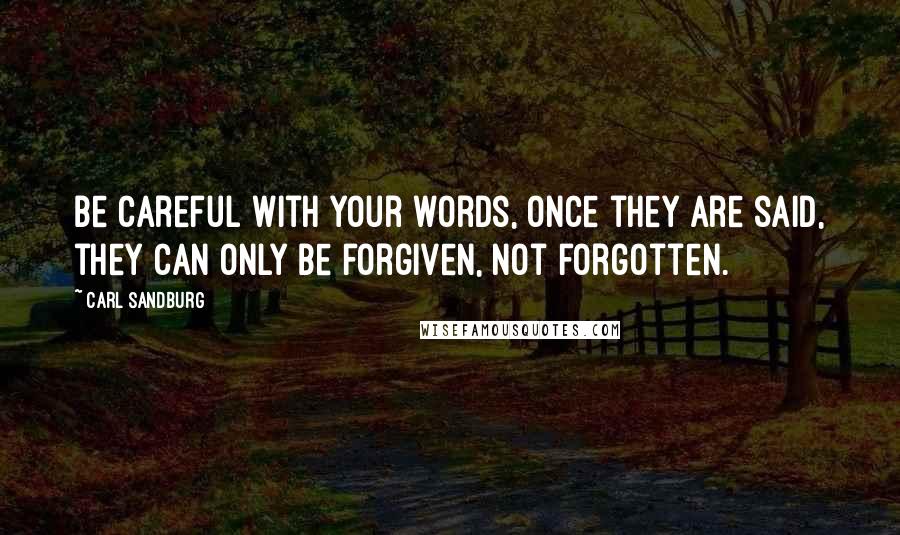 Carl Sandburg Quotes: Be careful with your words, once they are said, they can only be forgiven, not forgotten.