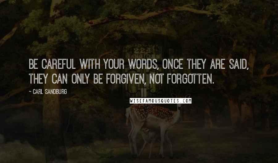 Carl Sandburg Quotes: Be careful with your words, once they are said, they can only be forgiven, not forgotten.