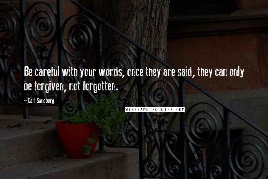Carl Sandburg Quotes: Be careful with your words, once they are said, they can only be forgiven, not forgotten.