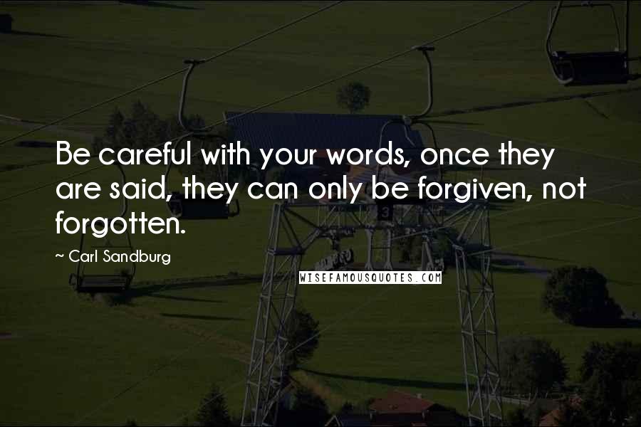 Carl Sandburg Quotes: Be careful with your words, once they are said, they can only be forgiven, not forgotten.