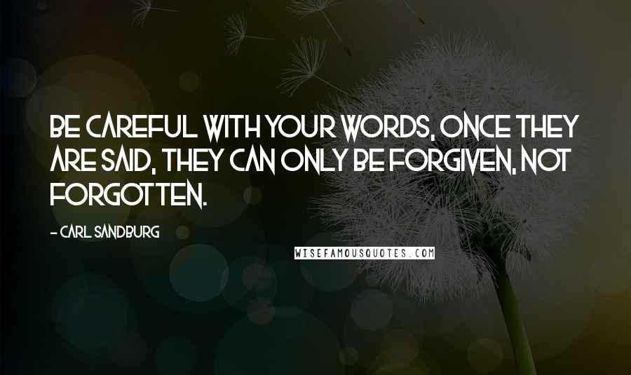Carl Sandburg Quotes: Be careful with your words, once they are said, they can only be forgiven, not forgotten.