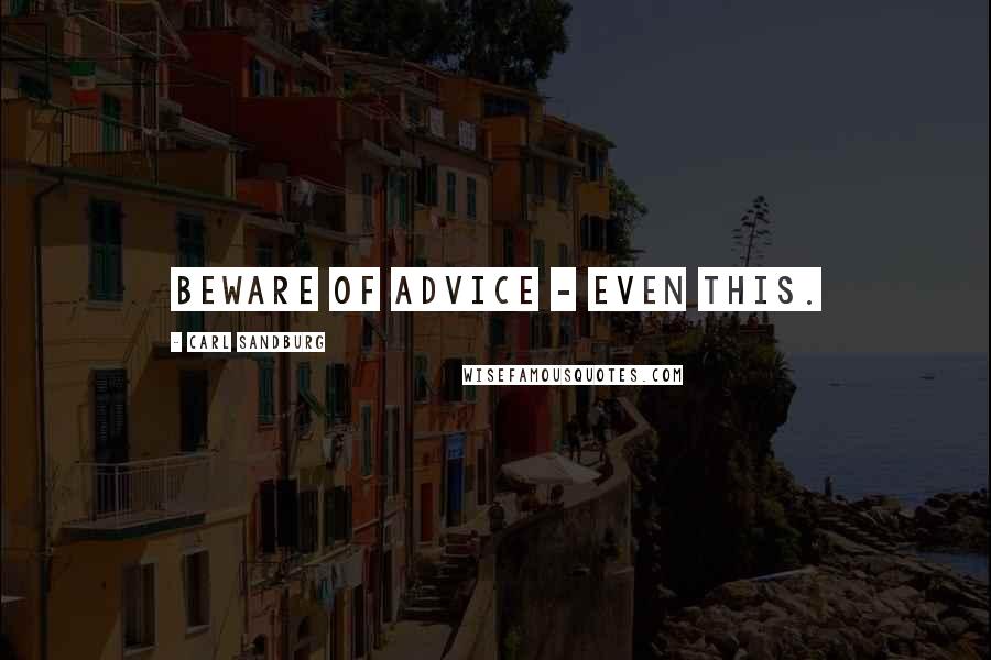 Carl Sandburg Quotes: Beware of advice - even this.