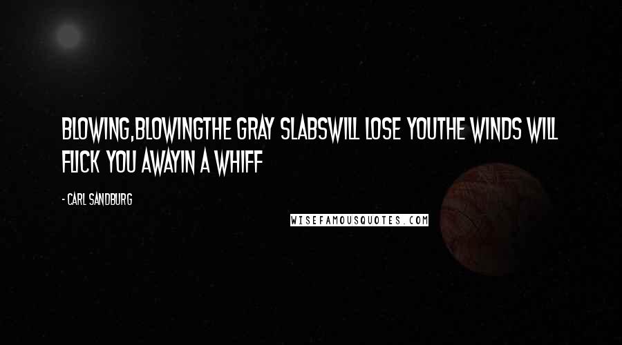 Carl Sandburg Quotes: Blowing,BlowingThe gray slabsWill lose youthe winds will flick you awayIn a whiff