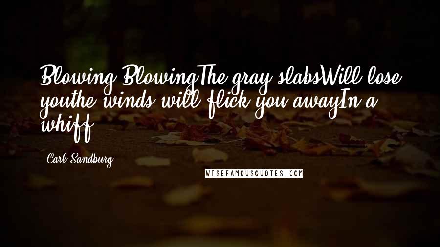 Carl Sandburg Quotes: Blowing,BlowingThe gray slabsWill lose youthe winds will flick you awayIn a whiff