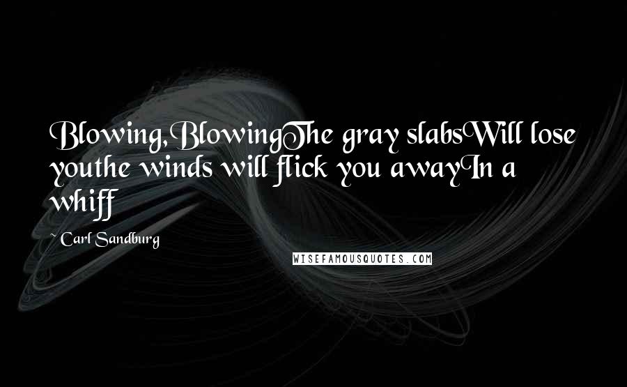 Carl Sandburg Quotes: Blowing,BlowingThe gray slabsWill lose youthe winds will flick you awayIn a whiff