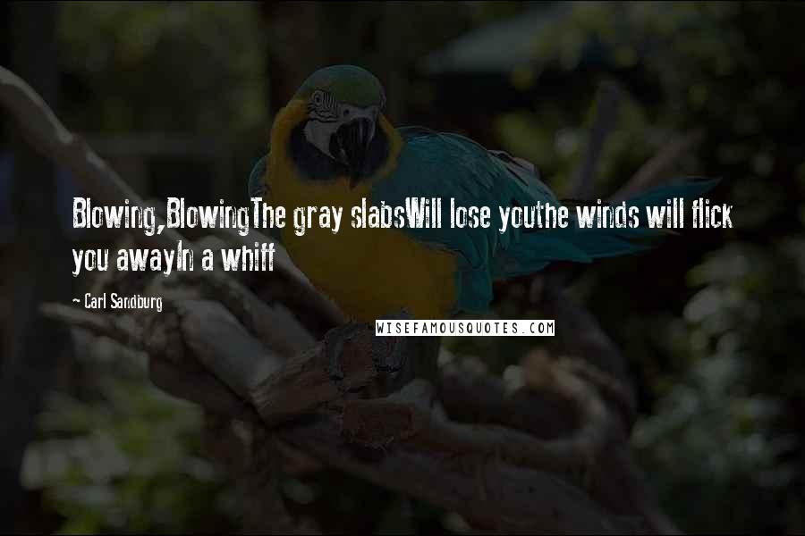 Carl Sandburg Quotes: Blowing,BlowingThe gray slabsWill lose youthe winds will flick you awayIn a whiff