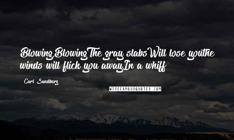 Carl Sandburg Quotes: Blowing,BlowingThe gray slabsWill lose youthe winds will flick you awayIn a whiff
