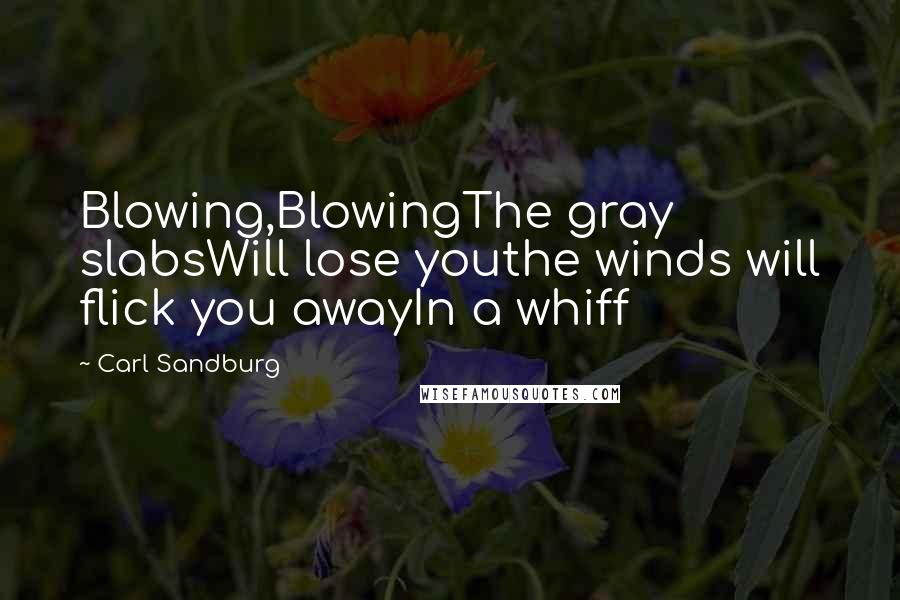 Carl Sandburg Quotes: Blowing,BlowingThe gray slabsWill lose youthe winds will flick you awayIn a whiff