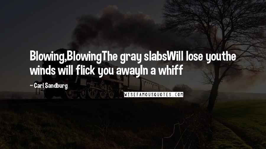 Carl Sandburg Quotes: Blowing,BlowingThe gray slabsWill lose youthe winds will flick you awayIn a whiff