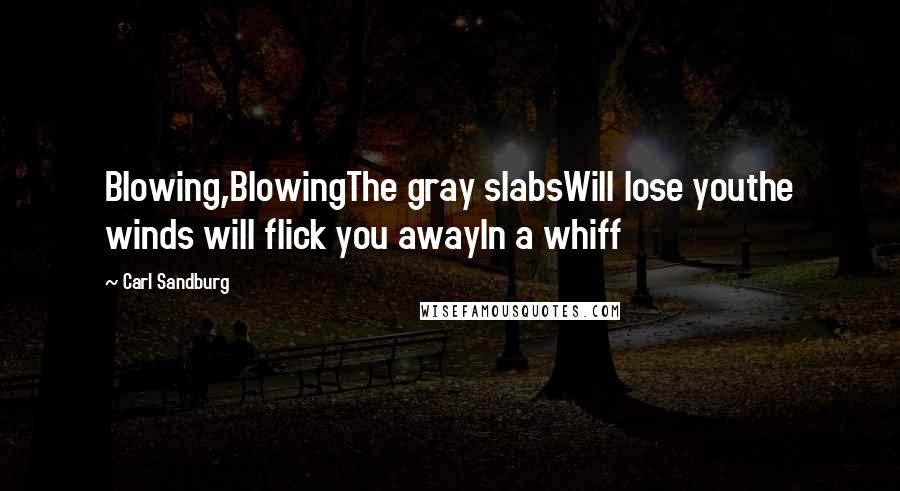 Carl Sandburg Quotes: Blowing,BlowingThe gray slabsWill lose youthe winds will flick you awayIn a whiff