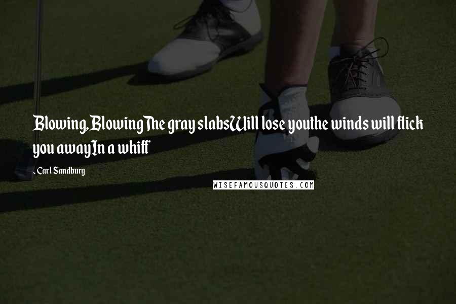 Carl Sandburg Quotes: Blowing,BlowingThe gray slabsWill lose youthe winds will flick you awayIn a whiff