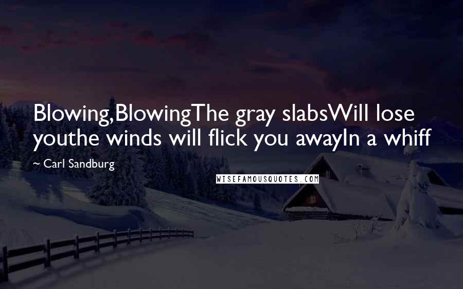Carl Sandburg Quotes: Blowing,BlowingThe gray slabsWill lose youthe winds will flick you awayIn a whiff