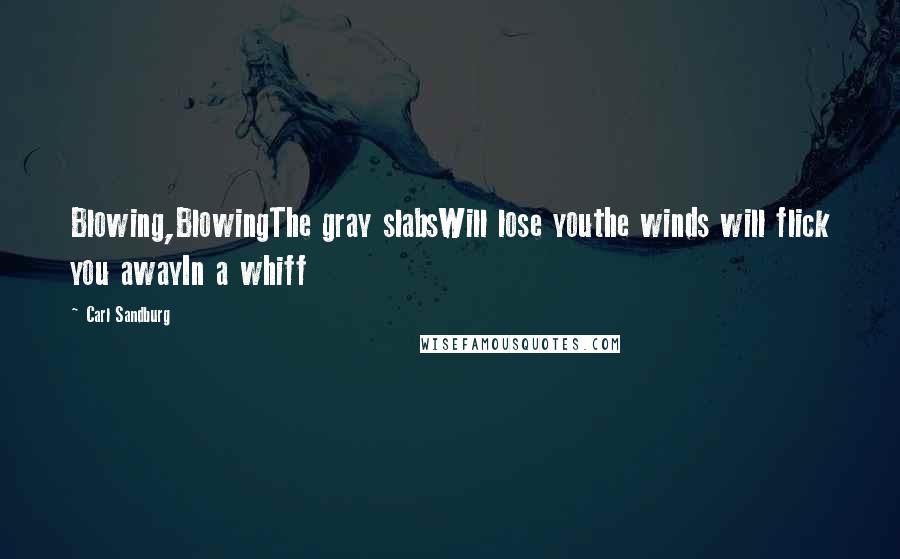 Carl Sandburg Quotes: Blowing,BlowingThe gray slabsWill lose youthe winds will flick you awayIn a whiff