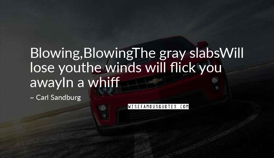 Carl Sandburg Quotes: Blowing,BlowingThe gray slabsWill lose youthe winds will flick you awayIn a whiff