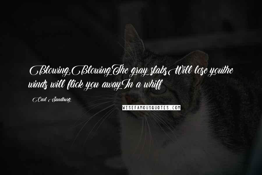 Carl Sandburg Quotes: Blowing,BlowingThe gray slabsWill lose youthe winds will flick you awayIn a whiff