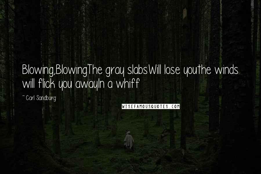 Carl Sandburg Quotes: Blowing,BlowingThe gray slabsWill lose youthe winds will flick you awayIn a whiff