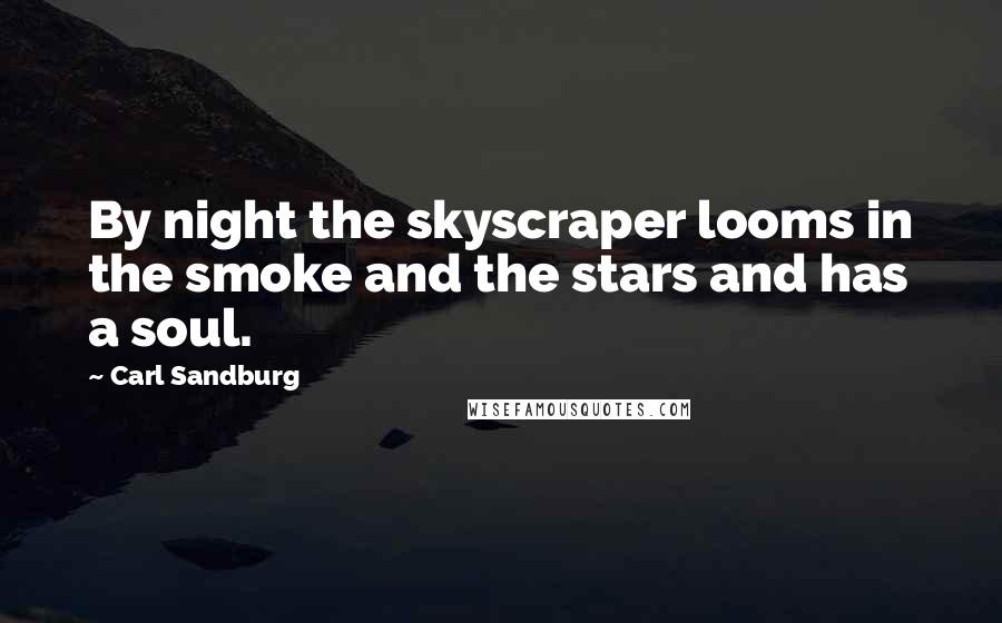 Carl Sandburg Quotes: By night the skyscraper looms in the smoke and the stars and has a soul.