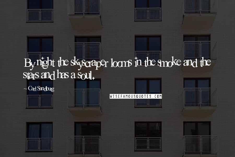 Carl Sandburg Quotes: By night the skyscraper looms in the smoke and the stars and has a soul.