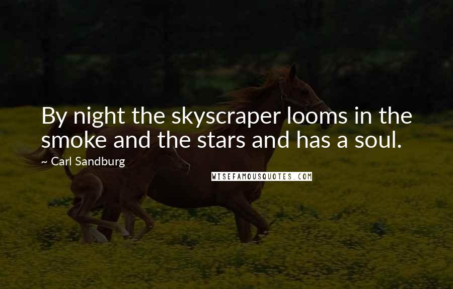 Carl Sandburg Quotes: By night the skyscraper looms in the smoke and the stars and has a soul.