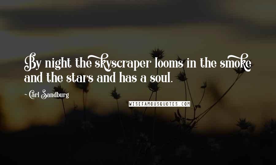 Carl Sandburg Quotes: By night the skyscraper looms in the smoke and the stars and has a soul.