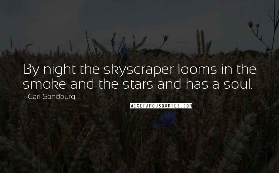 Carl Sandburg Quotes: By night the skyscraper looms in the smoke and the stars and has a soul.