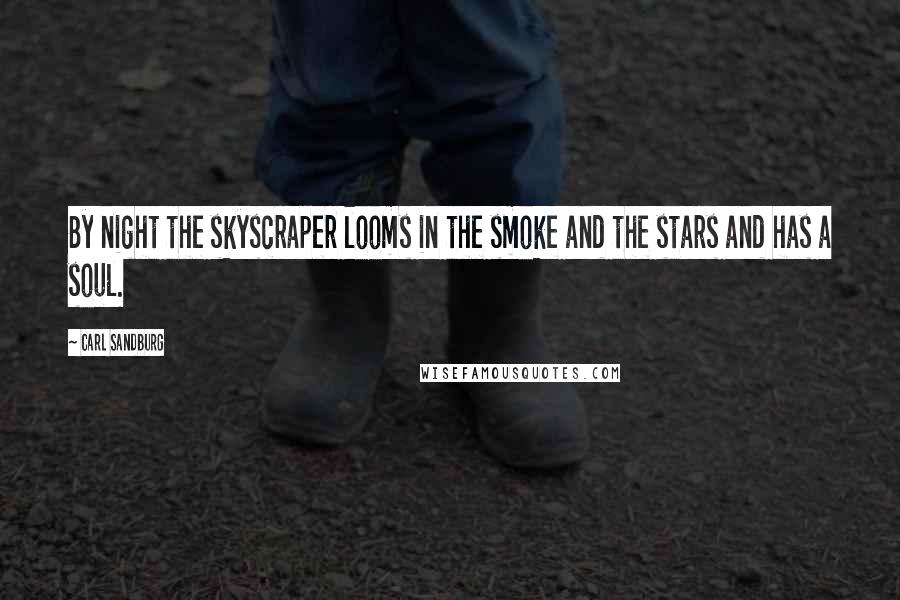 Carl Sandburg Quotes: By night the skyscraper looms in the smoke and the stars and has a soul.