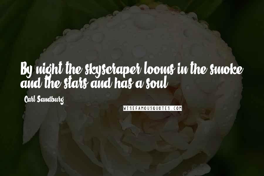 Carl Sandburg Quotes: By night the skyscraper looms in the smoke and the stars and has a soul.