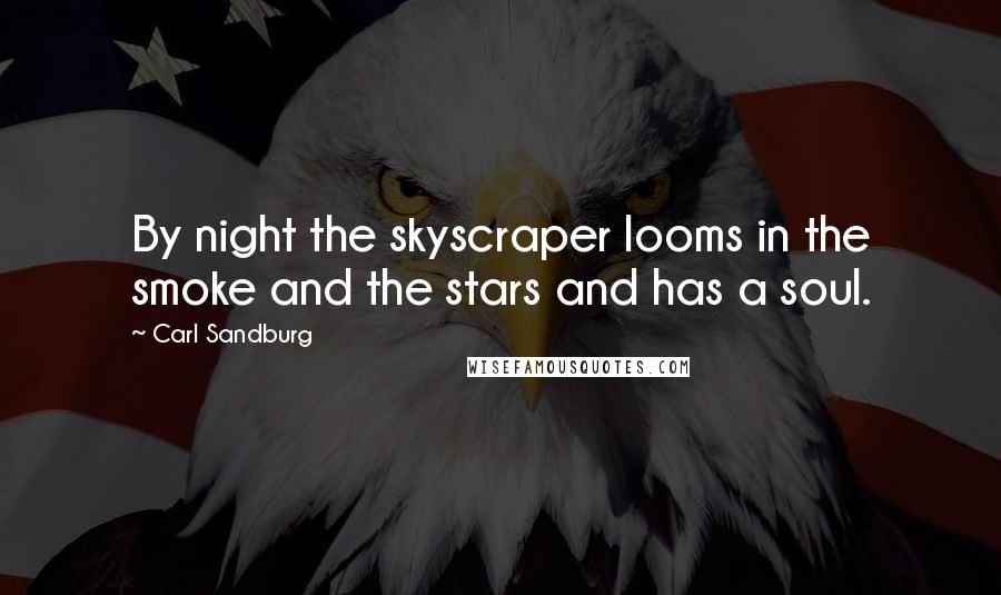 Carl Sandburg Quotes: By night the skyscraper looms in the smoke and the stars and has a soul.