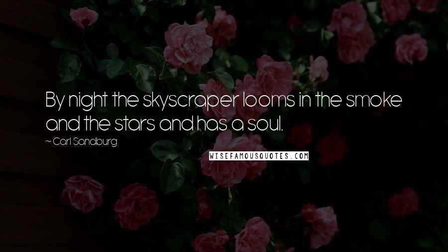 Carl Sandburg Quotes: By night the skyscraper looms in the smoke and the stars and has a soul.