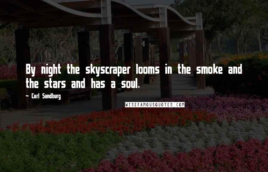 Carl Sandburg Quotes: By night the skyscraper looms in the smoke and the stars and has a soul.