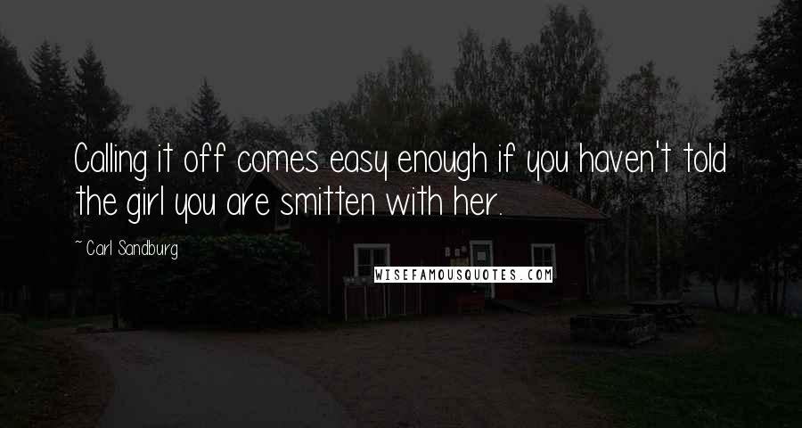 Carl Sandburg Quotes: Calling it off comes easy enough if you haven't told the girl you are smitten with her.