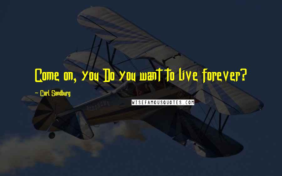 Carl Sandburg Quotes: Come on, you Do you want to live forever?