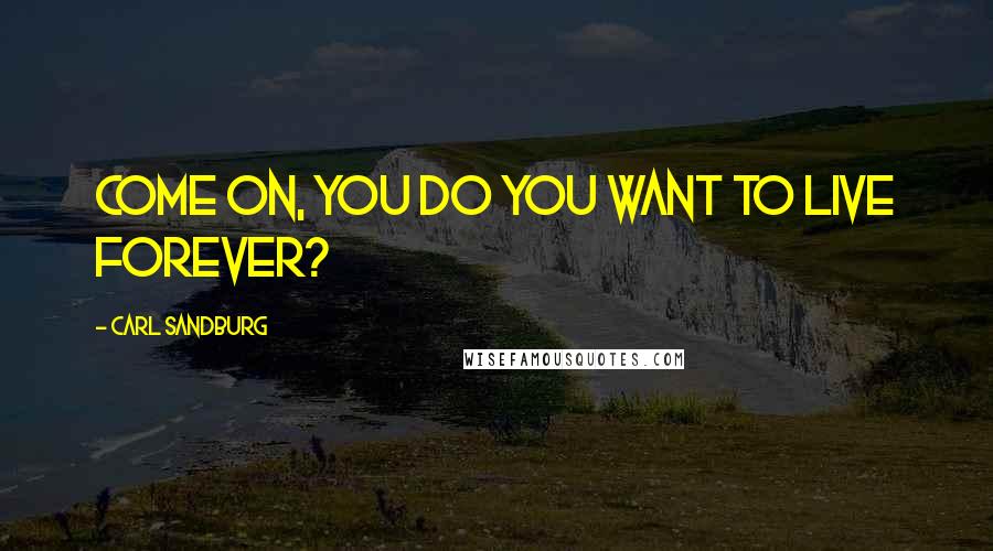 Carl Sandburg Quotes: Come on, you Do you want to live forever?