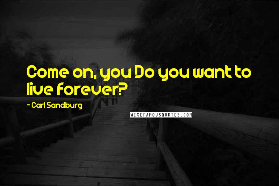 Carl Sandburg Quotes: Come on, you Do you want to live forever?