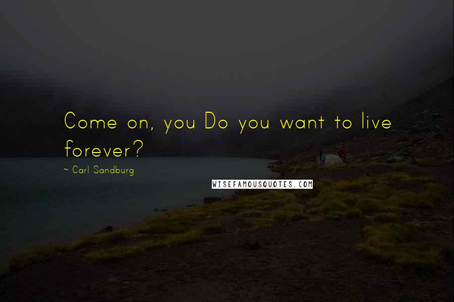 Carl Sandburg Quotes: Come on, you Do you want to live forever?