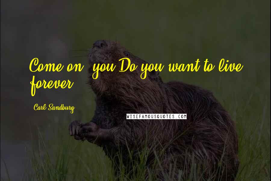 Carl Sandburg Quotes: Come on, you Do you want to live forever?