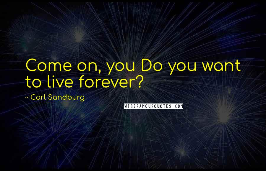 Carl Sandburg Quotes: Come on, you Do you want to live forever?