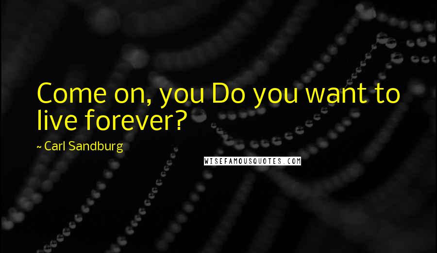 Carl Sandburg Quotes: Come on, you Do you want to live forever?