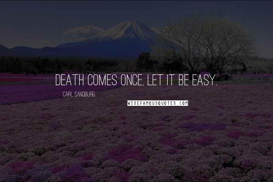 Carl Sandburg Quotes: Death comes once, let it be easy.