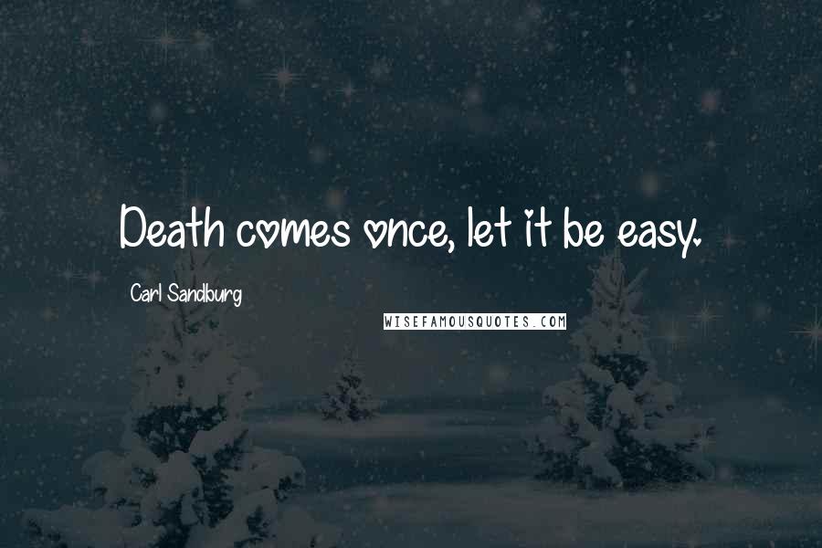 Carl Sandburg Quotes: Death comes once, let it be easy.