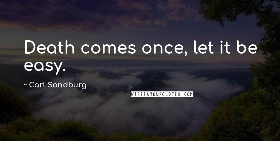 Carl Sandburg Quotes: Death comes once, let it be easy.