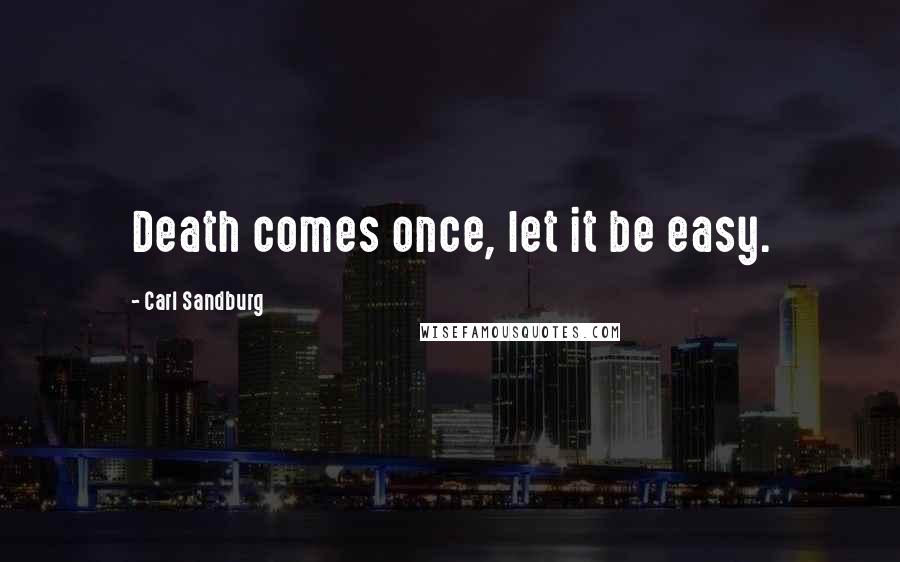 Carl Sandburg Quotes: Death comes once, let it be easy.