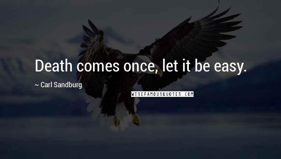 Carl Sandburg Quotes: Death comes once, let it be easy.