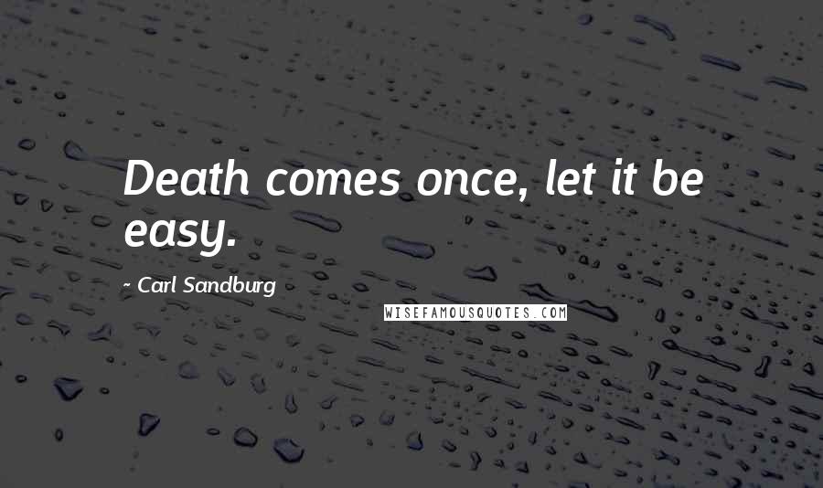 Carl Sandburg Quotes: Death comes once, let it be easy.