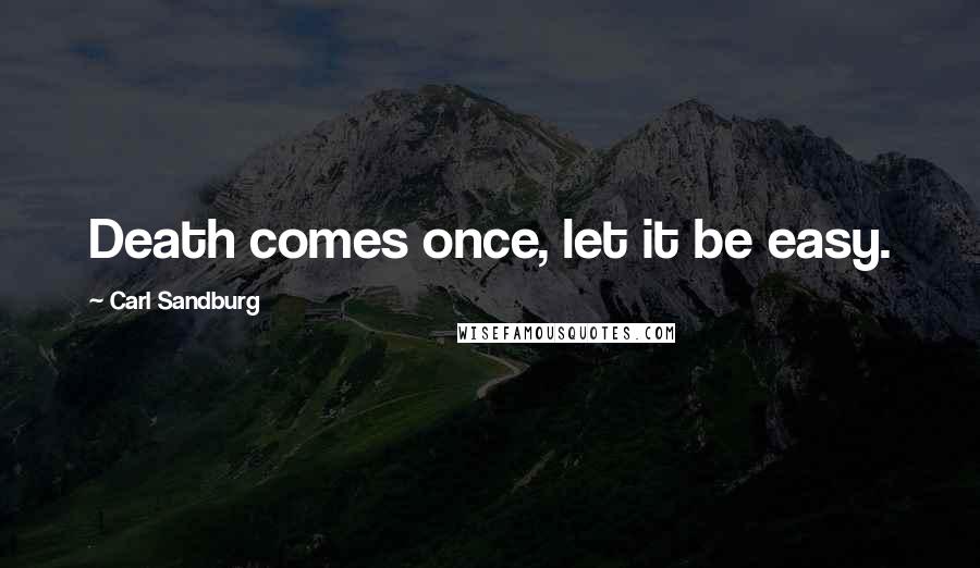 Carl Sandburg Quotes: Death comes once, let it be easy.